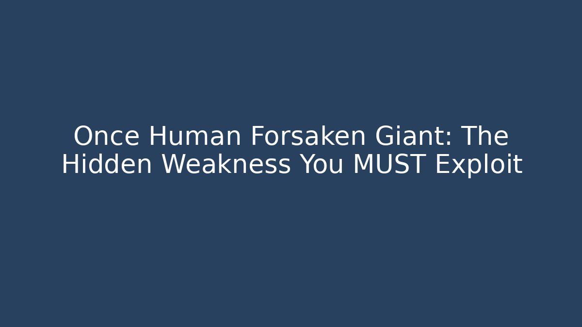 Once Human Forsaken Giant: The Hidden Weakness You MUST Exploit