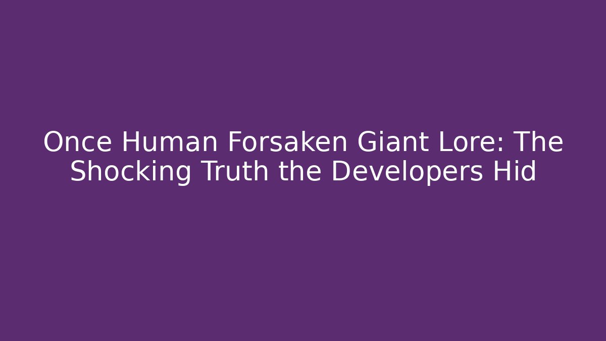Once Human Forsaken Giant Lore: The Shocking Truth the Developers Hid