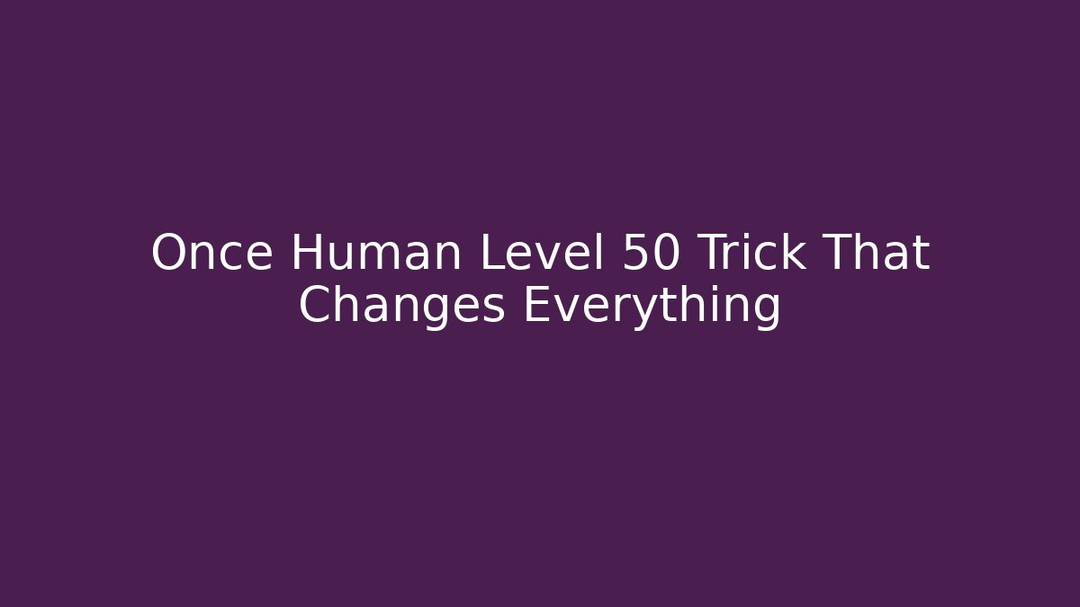 Once Human Level 50 Trick That Changes Everything