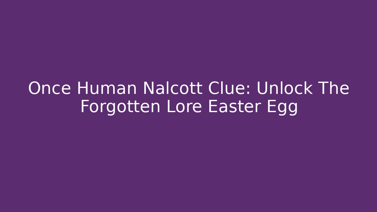 Once Human Nalcott Clue: Unlock The Forgotten Lore Easter Egg