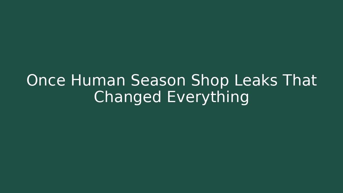 Once Human Season Shop Leaks That Changed Everything - The Family Holidays