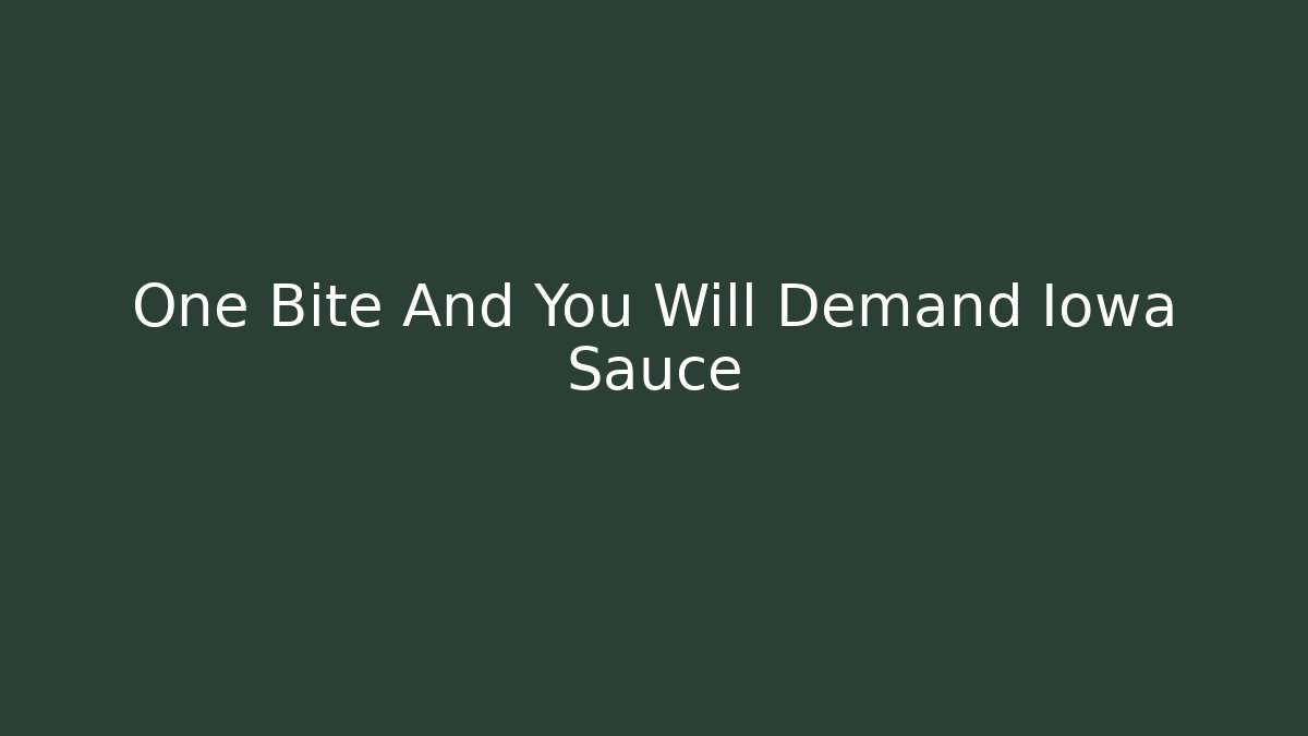 One Bite And You Will Demand Iowa Sauce - The Family Holidays