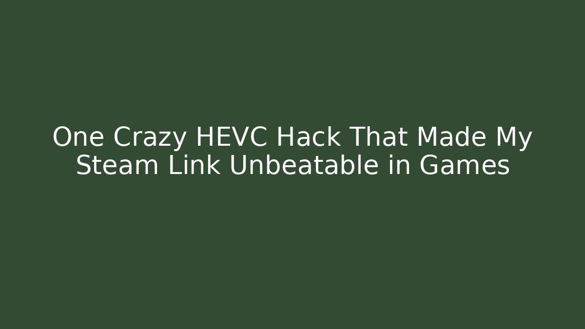One Crazy HEVC Hack That Made My Steam Link Unbeatable in Games