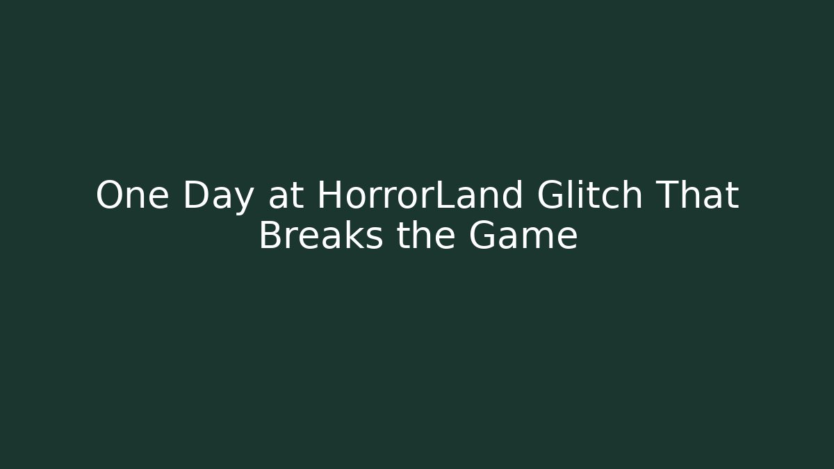 One Day at HorrorLand Glitch That Breaks the Game