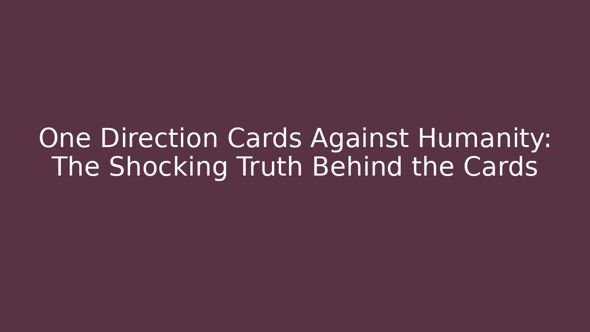 One Direction Cards Against Humanity: The Shocking Truth Behind the Cards