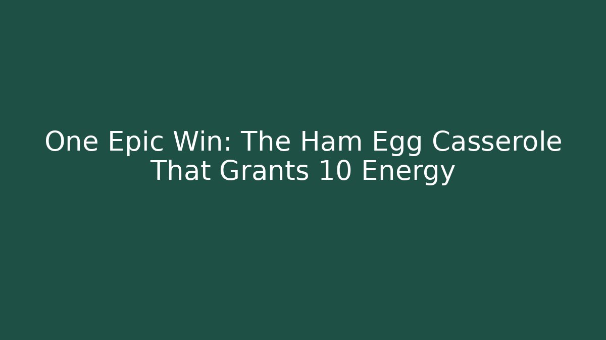 One Epic Win: The Ham Egg Casserole That Grants +10 Energy