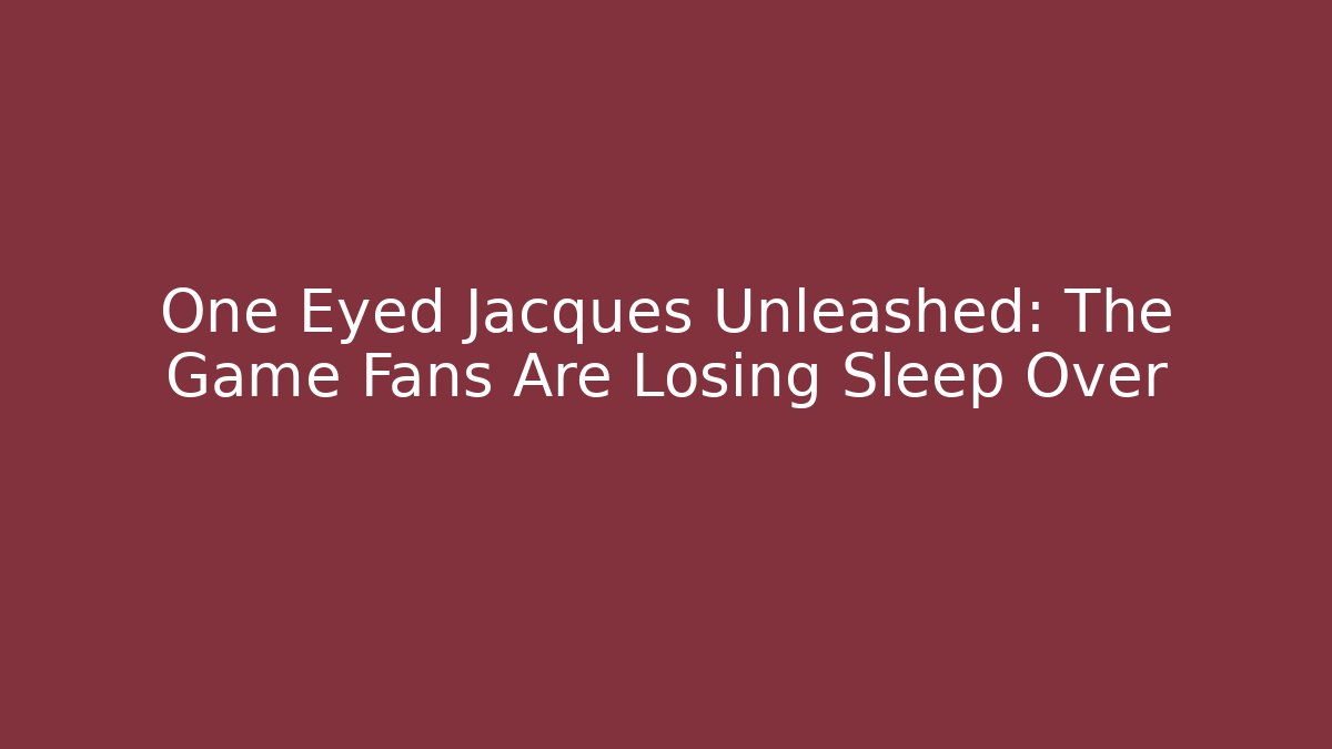 One Eyed Jacques Unleashed: The Game Fans Are Losing Sleep Over