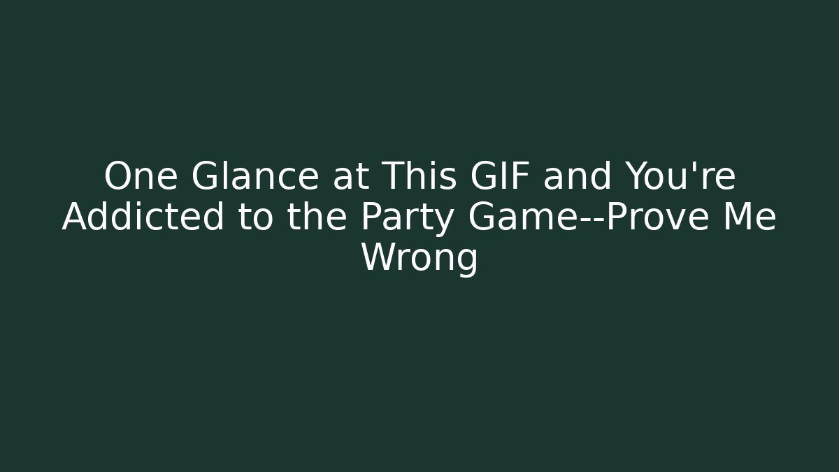One Glance at This GIF and You're Addicted to the Party Game—Prove Me Wrong
