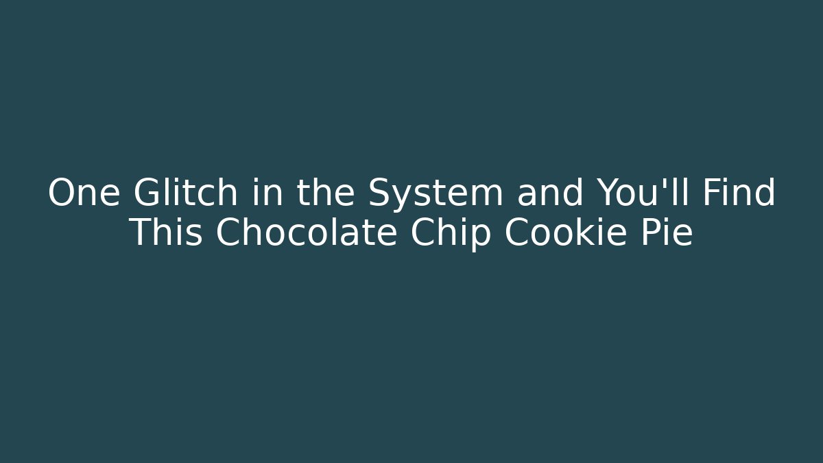 One Glitch in the System and You’ll Find This Chocolate Chip Cookie Pie