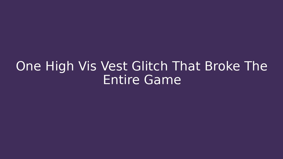 One High Vis Vest Glitch That Broke The Entire Game