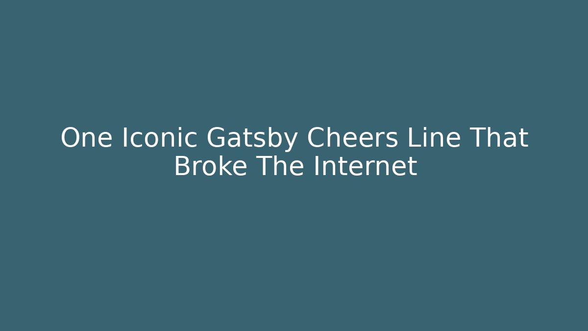 One Iconic Gatsby Cheers Line That Broke The Internet