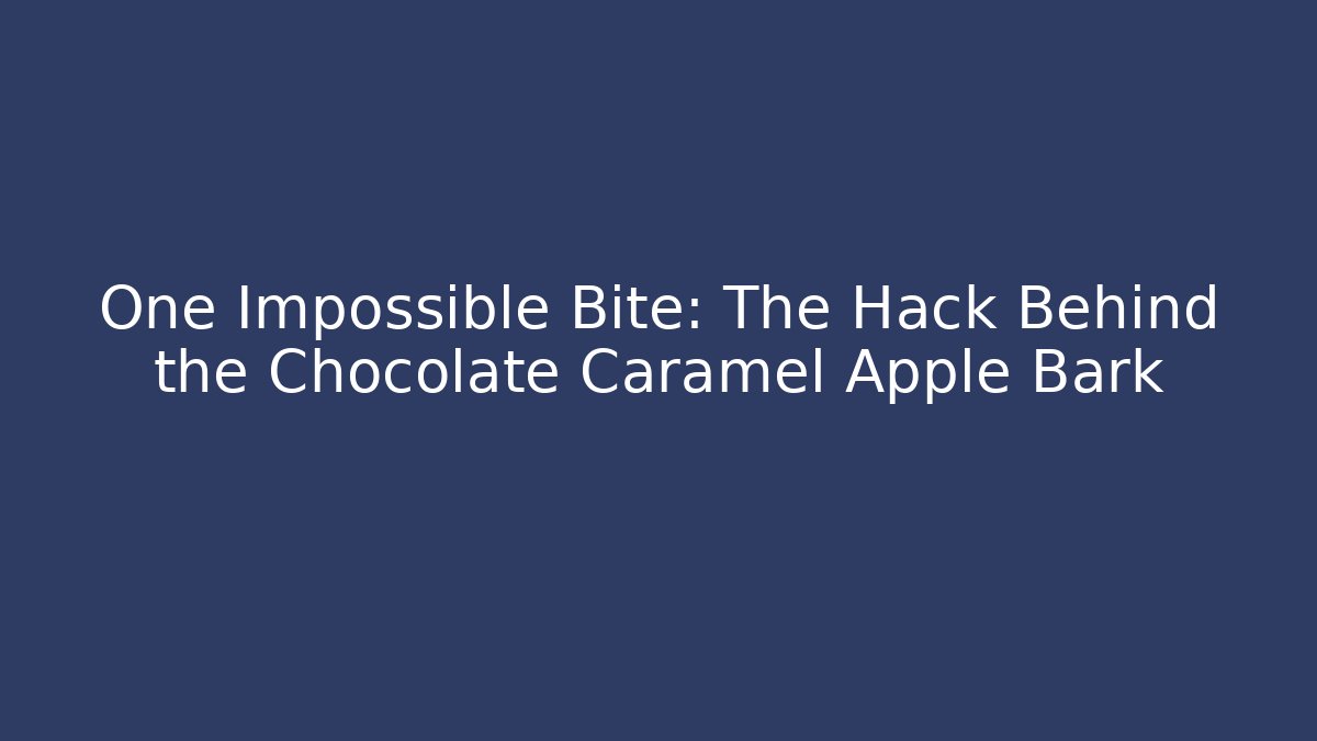 One Impossible Bite: The Hack Behind the Chocolate Caramel Apple Bark