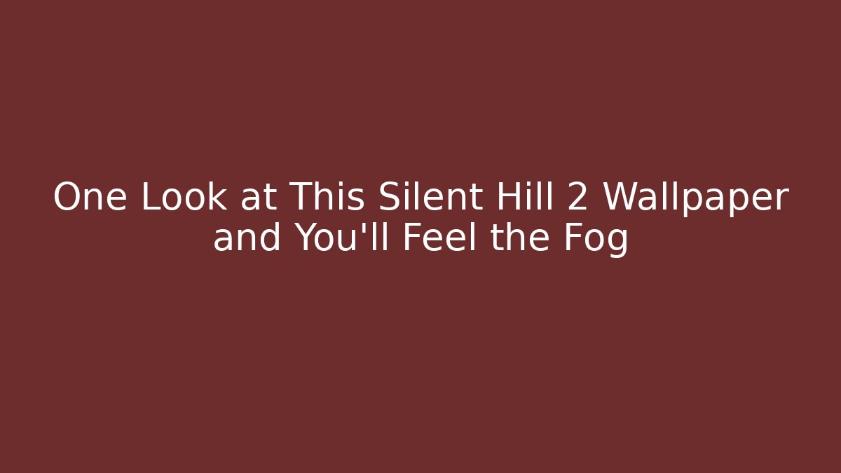 One Look at This Silent Hill 2 Wallpaper and You'll Feel the Fog