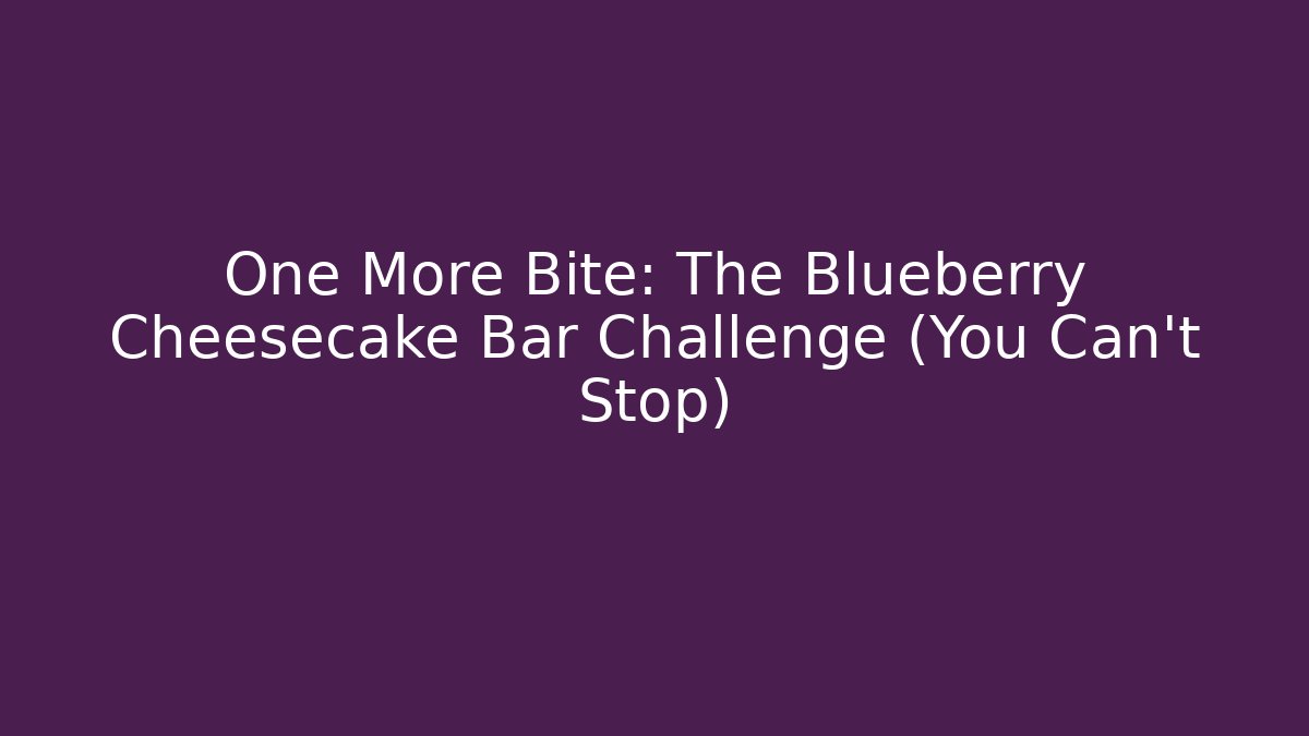 One More Bite: The Blueberry Cheesecake Bar Challenge (You Can't Stop)