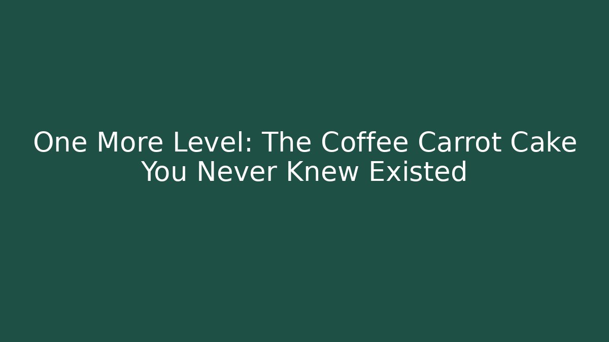 One More Level: The Coffee Carrot Cake You Never Knew Existed