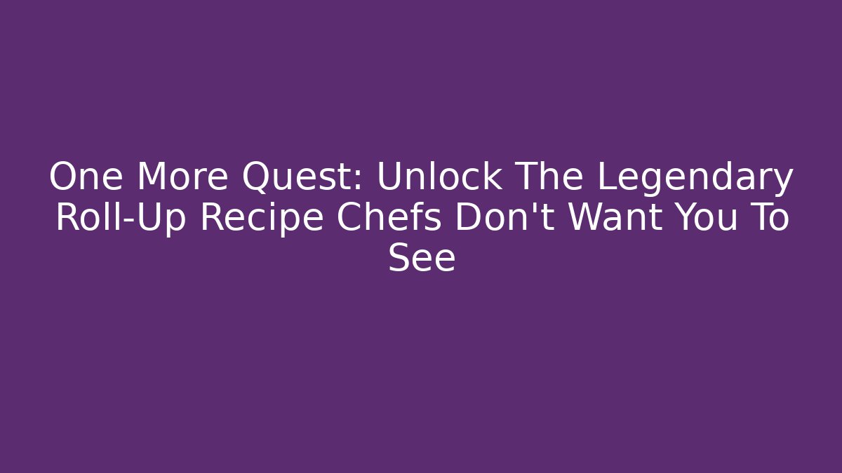 One More Quest: Unlock The Legendary Roll-Up Recipe Chefs Don’t Want You To See
