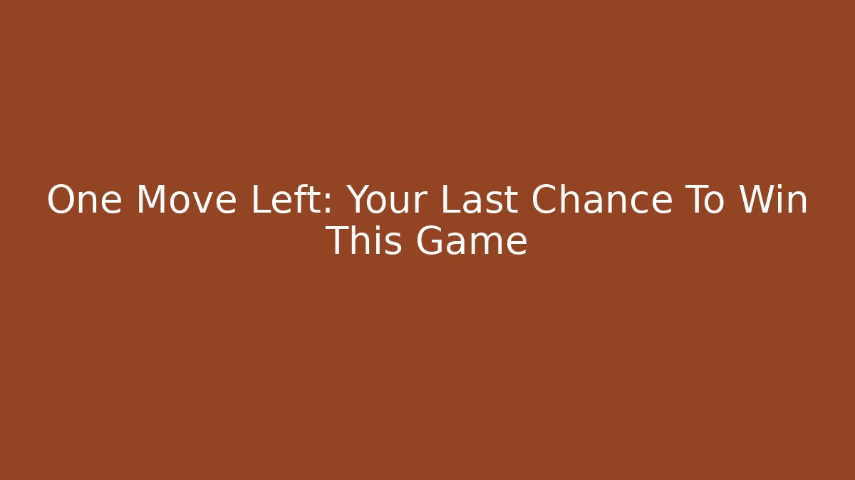 One Move Left: Your Last Chance To Win This Game