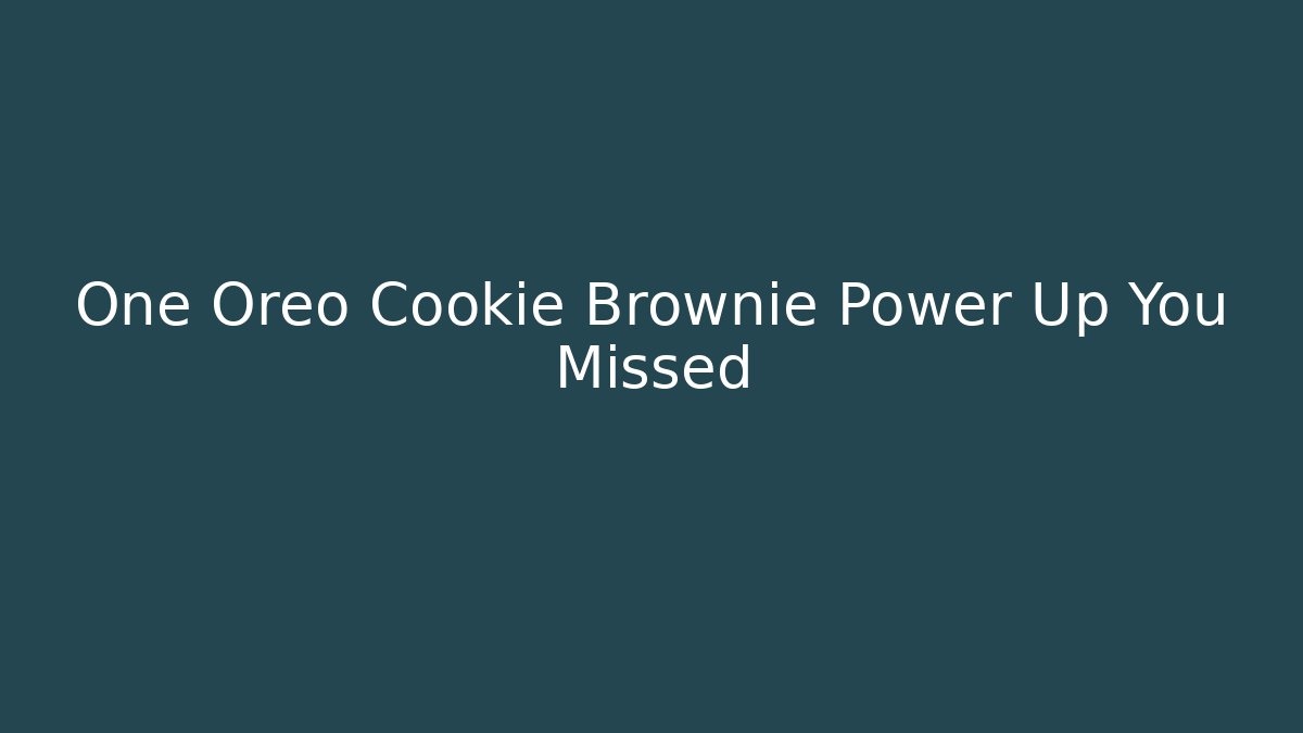 One Oreo Cookie Brownie Power Up You Missed