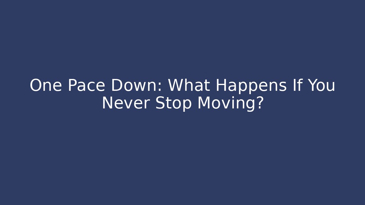 One Pace Down: What Happens If You Never Stop Moving?
