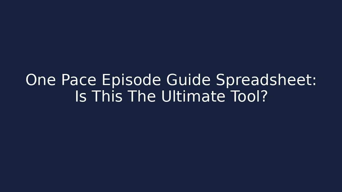 One Pace Episode Guide Spreadsheet: Is This The Ultimate Tool?