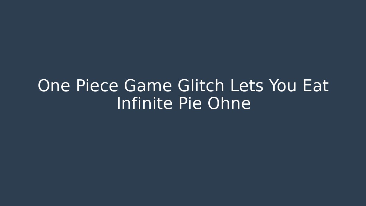 One Piece Game Glitch Lets You Eat Infinite Pie Ohne