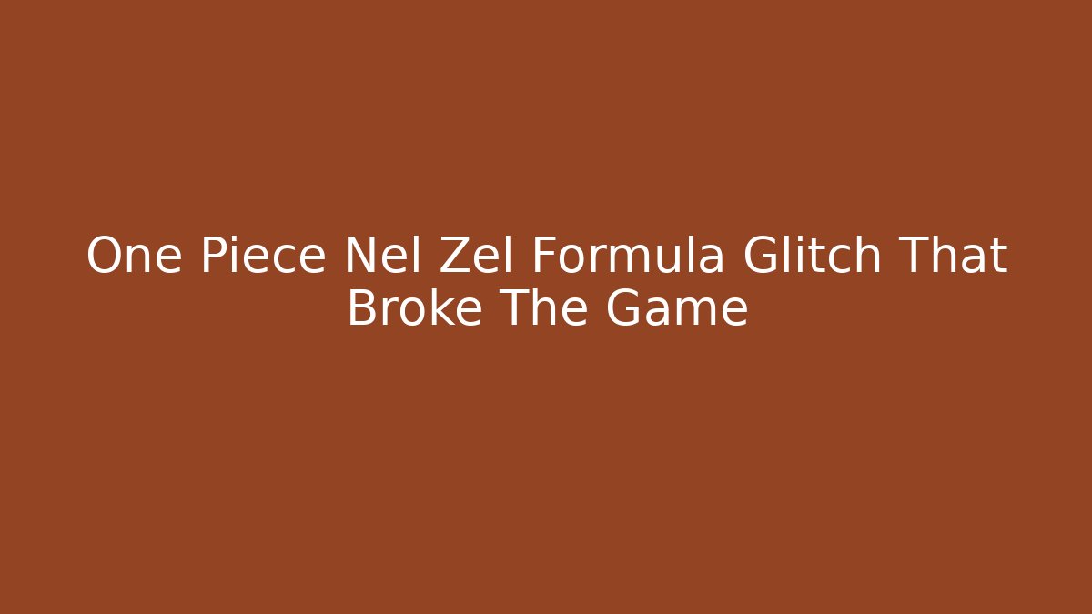 One Piece Nel Zel Formula Glitch That Broke The Game