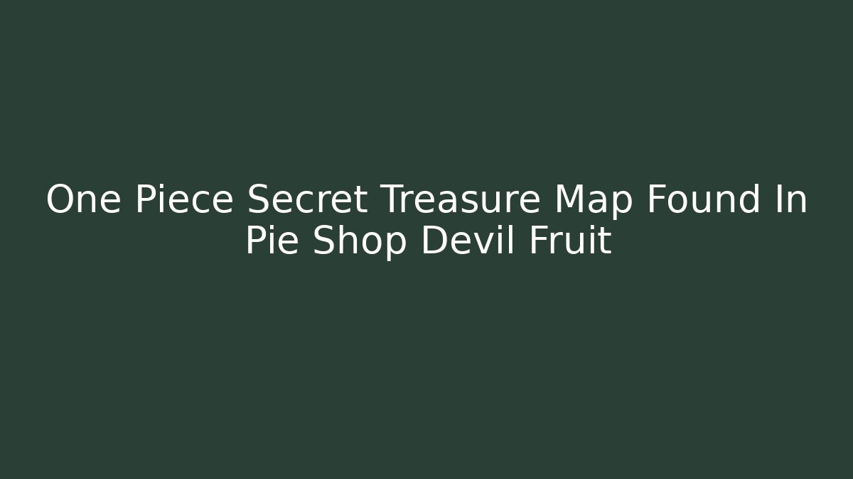 One Piece Secret Treasure Map Found In Pie Shop Devil Fruit