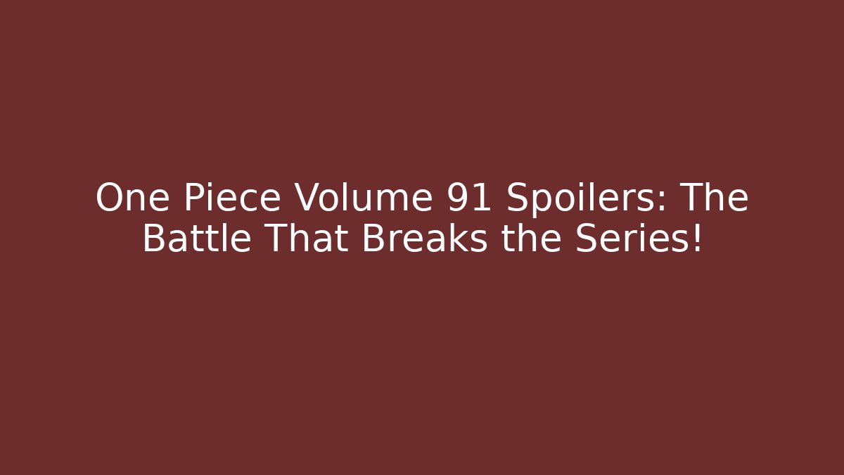 One Piece Volume 91 Spoilers: The Battle That Breaks the Series!