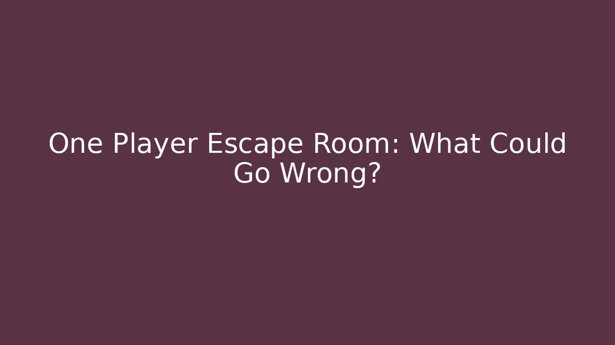 One Player Escape Room: What Could Go Wrong? - The Family Holidays