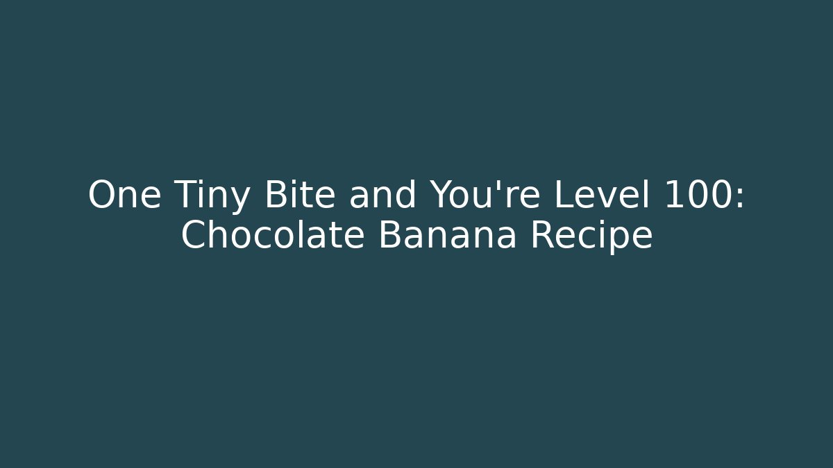 One Tiny Bite and You're Level 100: Chocolate Banana Recipe