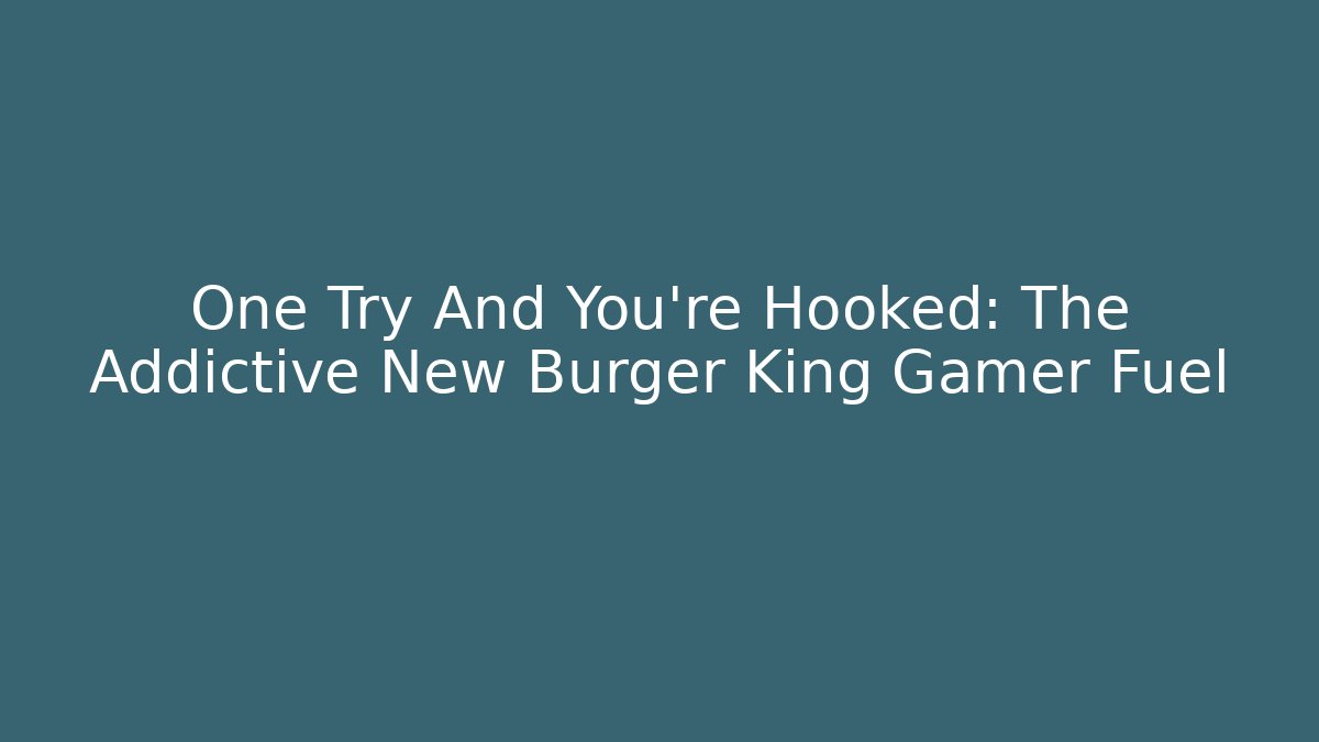 One Try And You're Hooked: The Addictive New Burger King Gamer Fuel