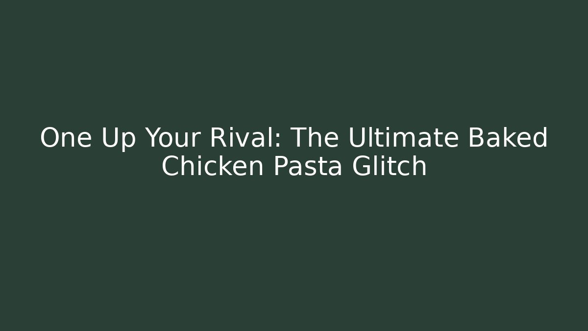 One Up Your Rival: The Ultimate Baked Chicken Pasta Glitch