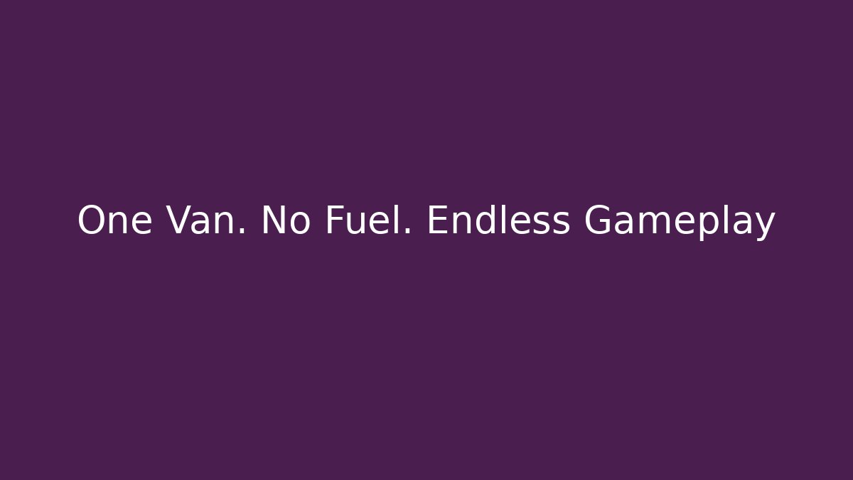 One Van. No Fuel. Endless Gameplay