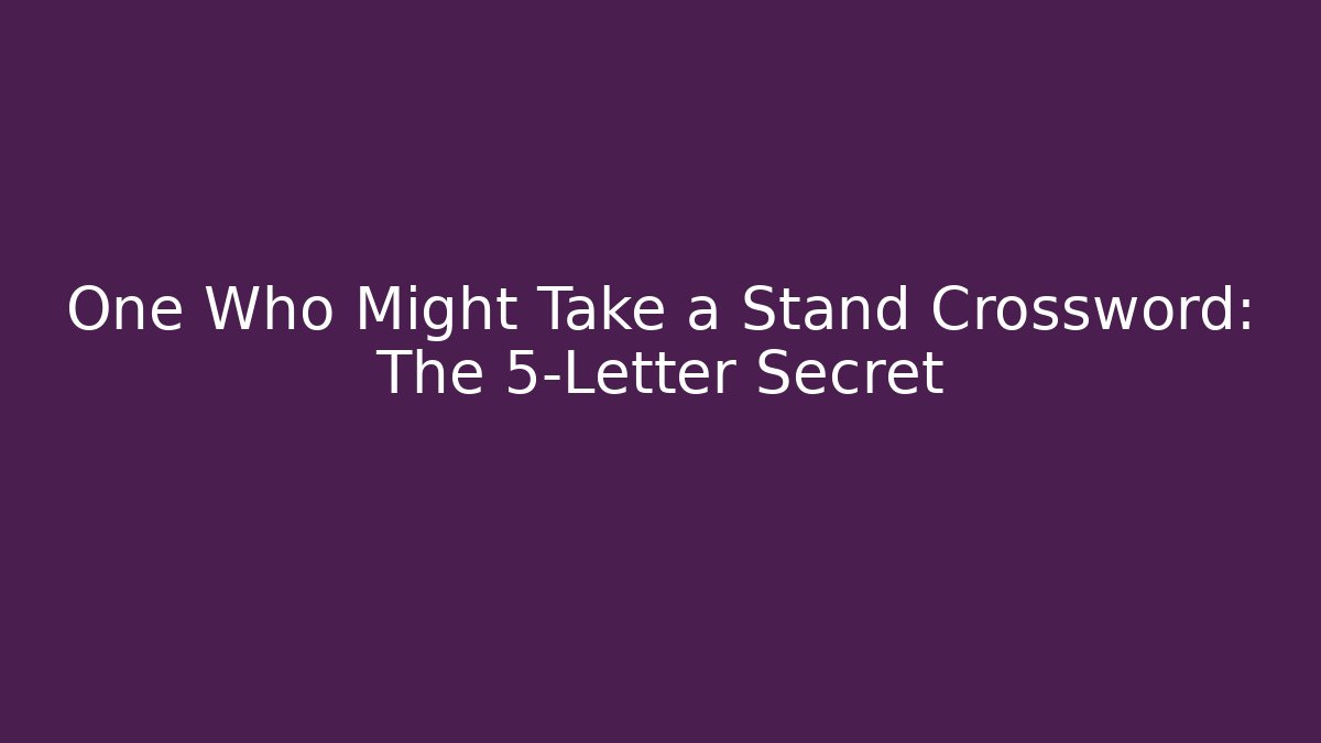 One Who Might Take a Stand Crossword: The 5-Letter Secret