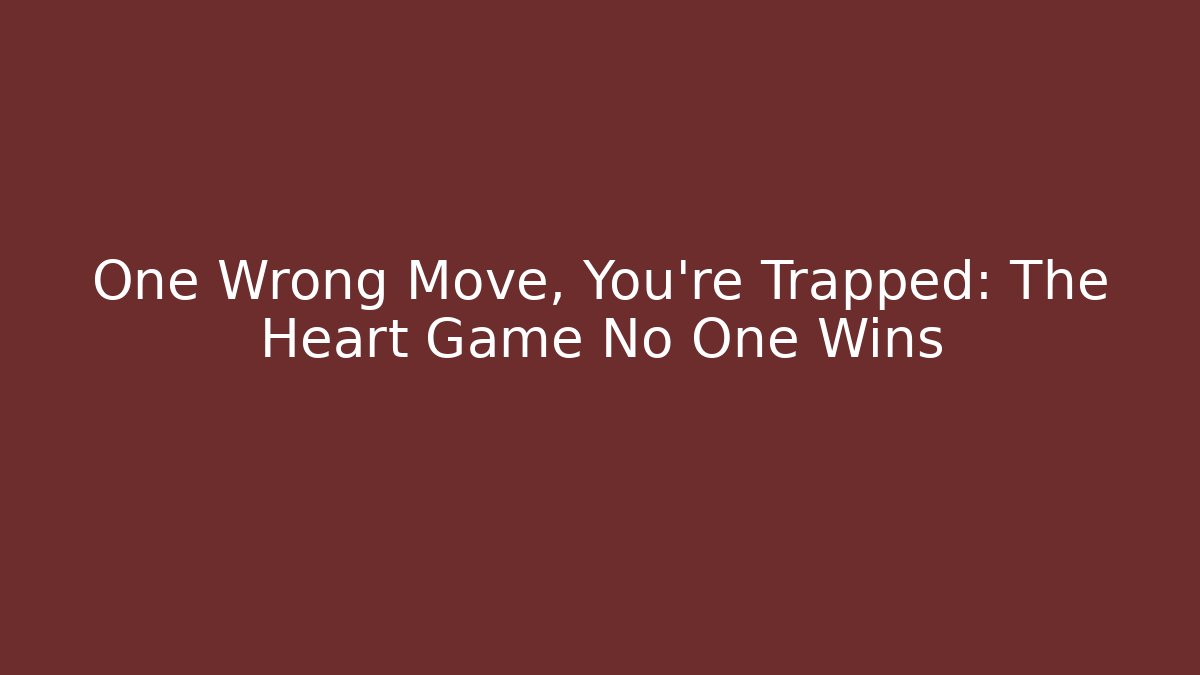 One Wrong Move, You're Trapped: The Heart Game No One Wins