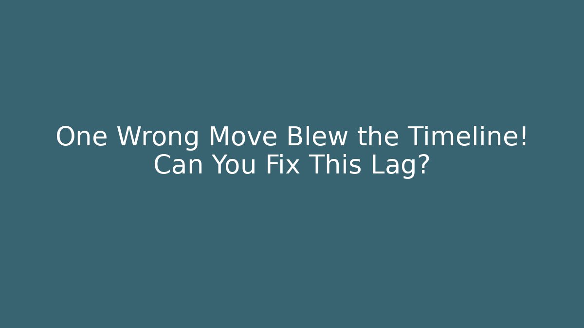 One Wrong Move Blew the Timeline! Can You Fix This Lag?