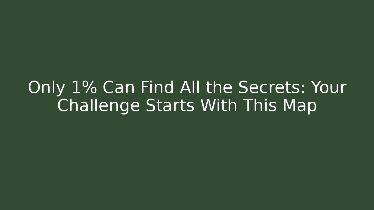 Only 1% Can Find All the Secrets: Your Challenge Starts With This Map