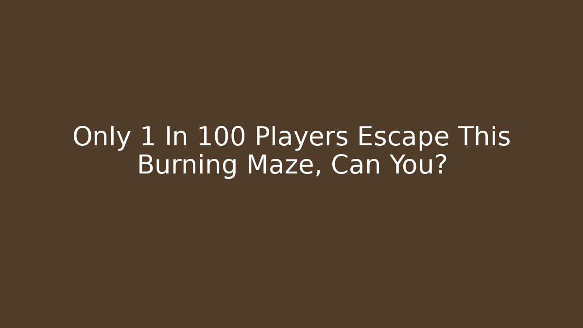 Only 1 In 100 Players Escape This Burning Maze, Can You?