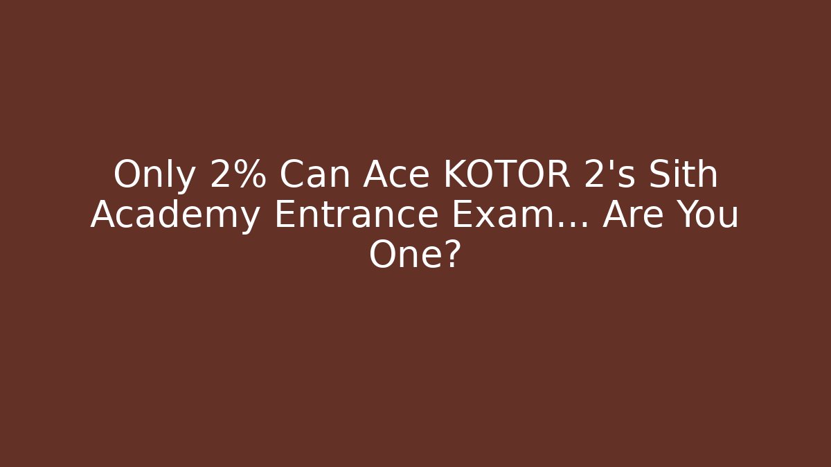 Only 2% Can Ace KOTOR 2's Sith Academy Entrance Exam... Are You One?