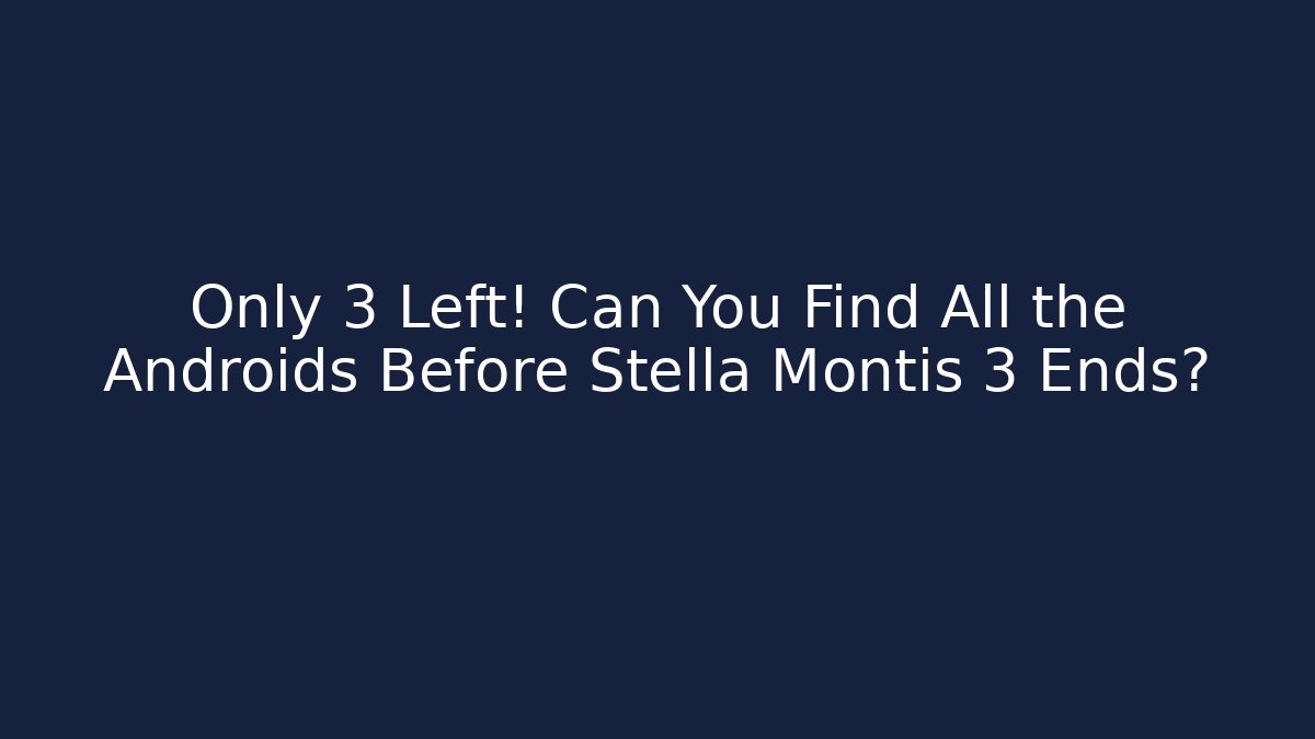Only 3 Left! Can You Find All the Androids Before Stella Montis 3 Ends?