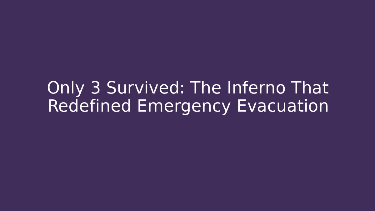 Only 3 Survived: The Inferno That Redefined Emergency Evacuation