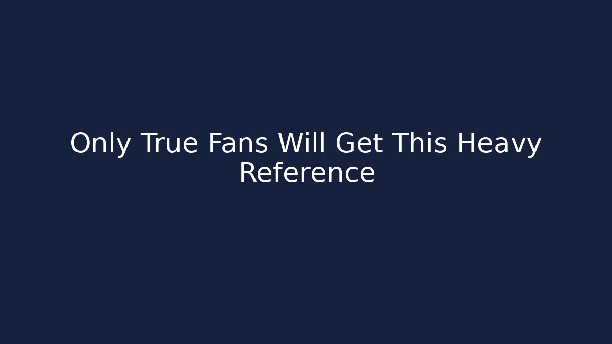 Only True Fans Will Get This Heavy Reference