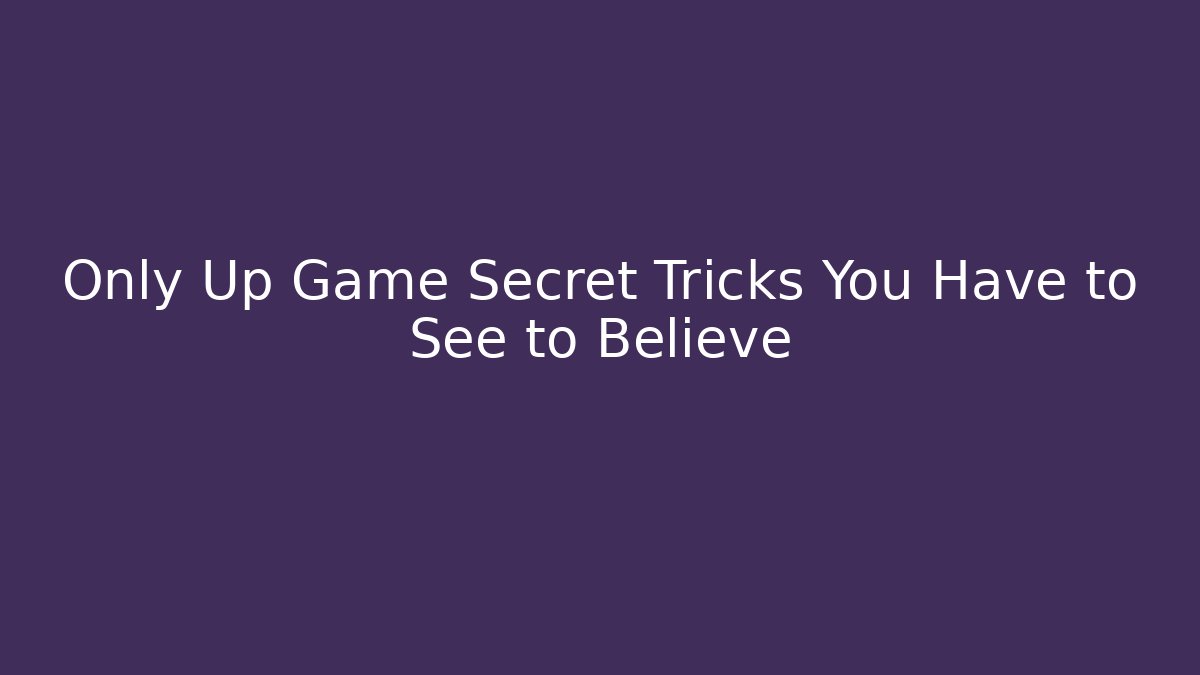 Only Up Game Secret Tricks You Have to See to Believe