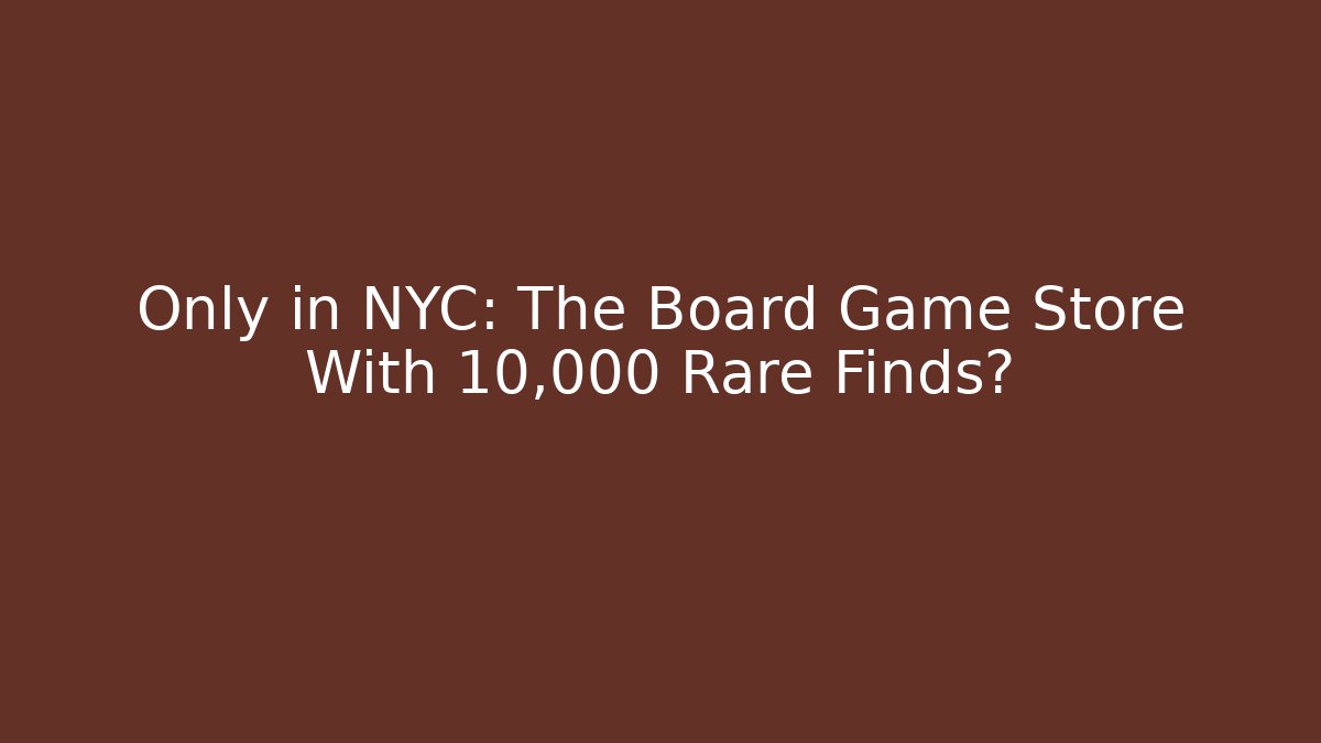 Only in NYC: The Board Game Store With 10,000 Rare Finds?