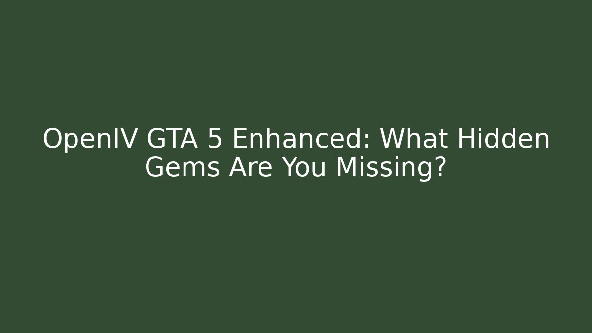 OpenIV GTA 5 Enhanced: What Hidden Gems Are You Missing?