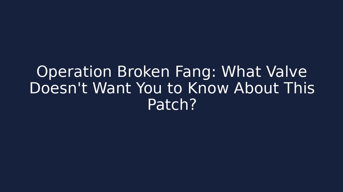 Operation Broken Fang: What Valve Doesn't Want You to Know About This Patch?