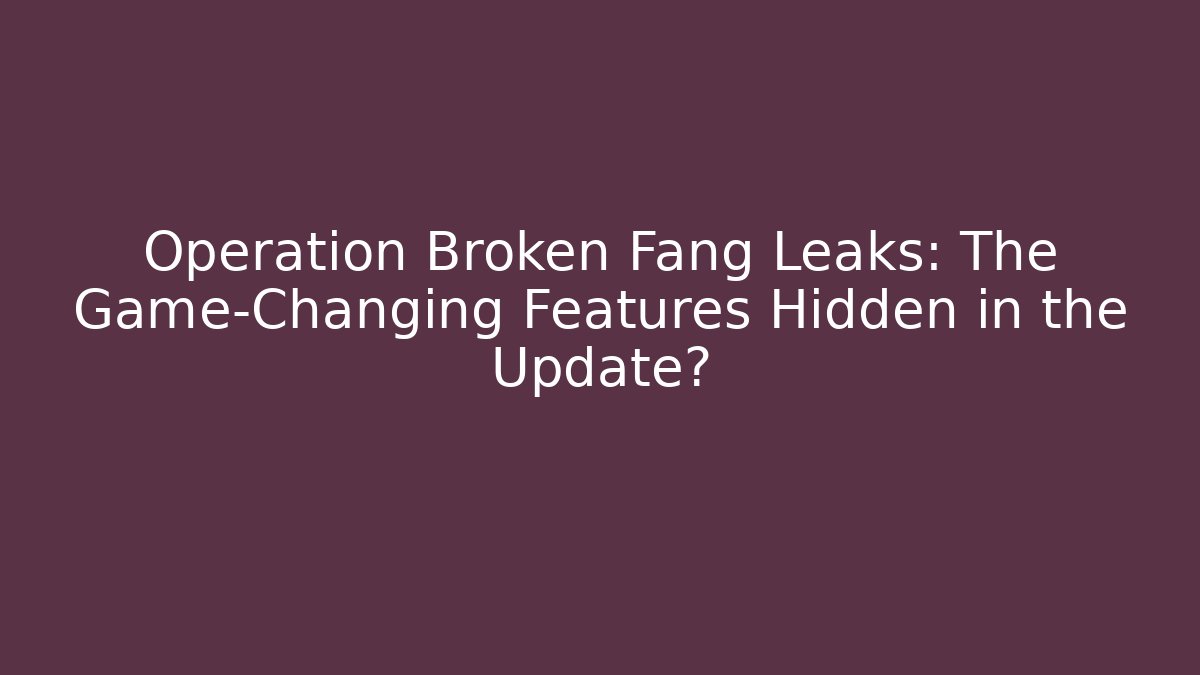 Operation Broken Fang Leaks: The Game-Changing Features Hidden in the Update?