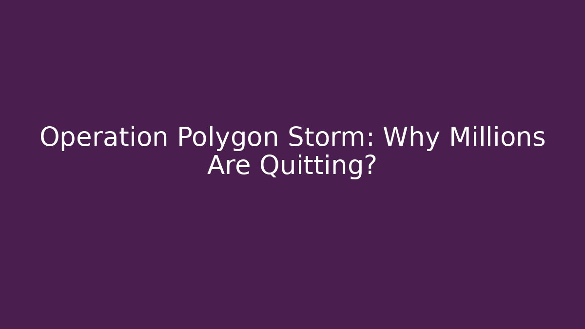 Operation Polygon Storm: Why Millions Are Quitting? - The Family Holidays