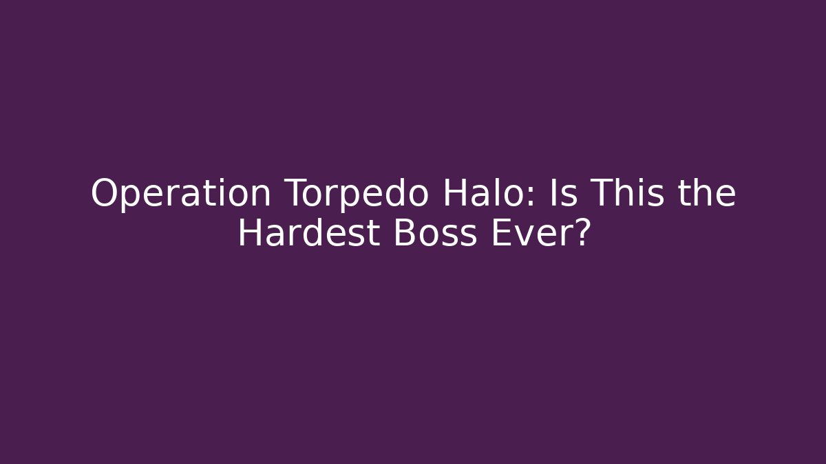 Operation Torpedo Halo: Is This the Hardest Boss Ever?