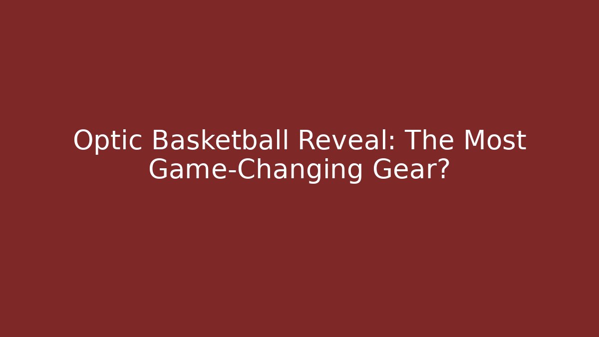 Optic Basketball Reveal: The Most Game-Changing Gear?
